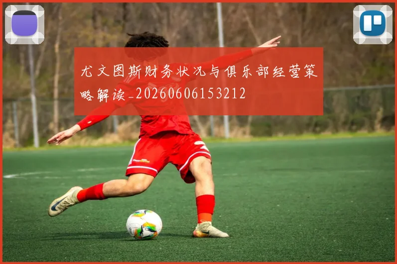 尤文图斯财务状况与俱乐部经营策略解读_20260606153212