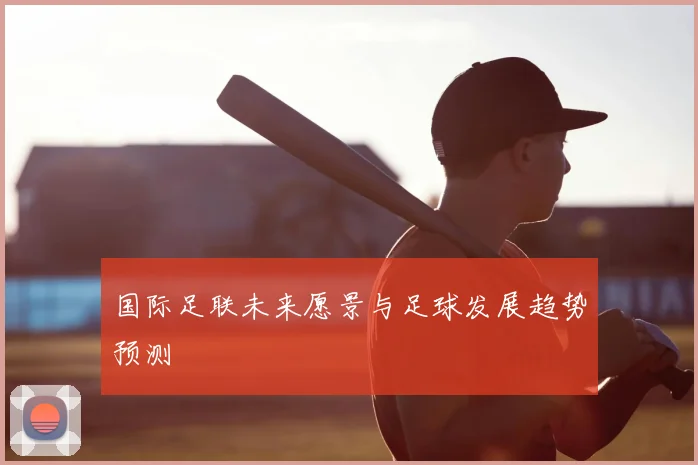 国际足联未来愿景与足球发展趋势预测