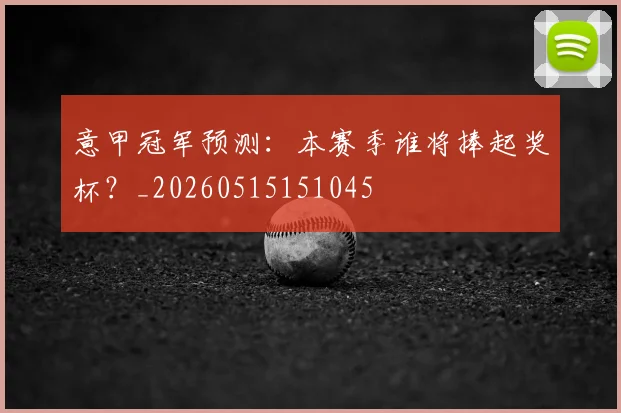 意甲冠军预测：本赛季谁将捧起奖杯？_20260515151045