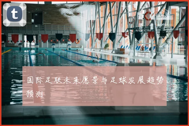 国际足联未来愿景与足球发展趋势预测
