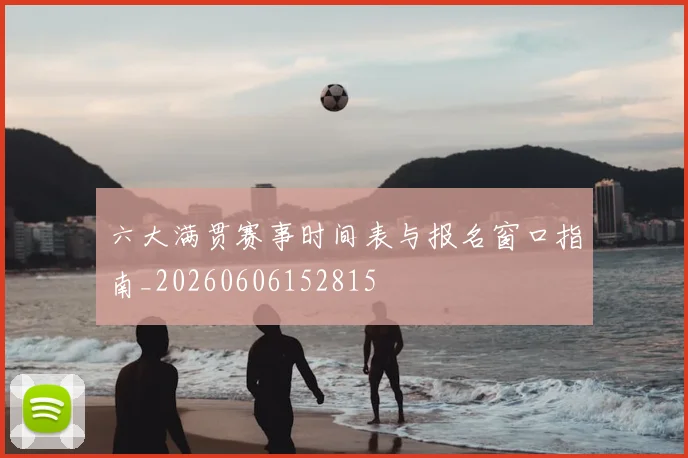 六大满贯赛事时间表与报名窗口指南_20260606152815