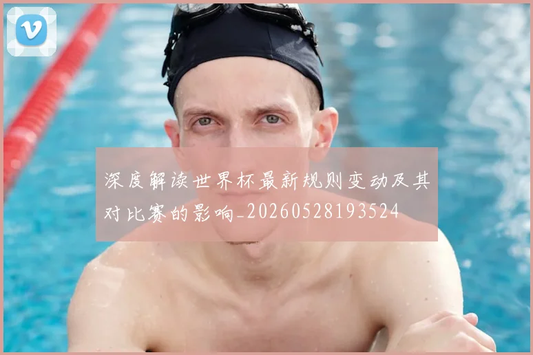 深度解读世界杯最新规则变动及其对比赛的影响_20260528193524