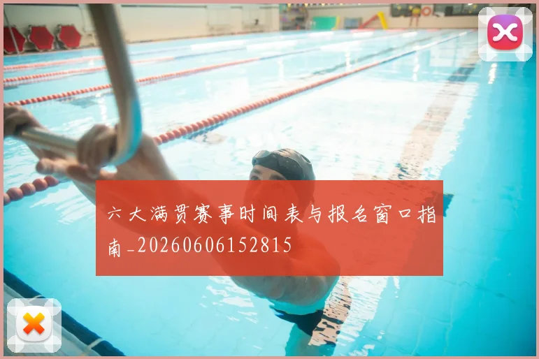 六大满贯赛事时间表与报名窗口指南_20260606152815