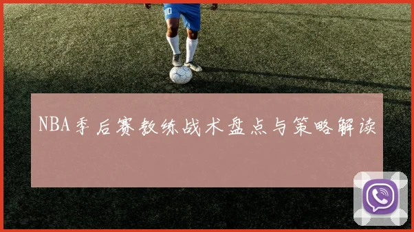 NBA季后赛教练战术盘点与策略解读