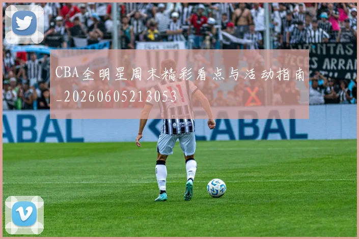 CBA全明星周末精彩看点与活动指南_20260605213053